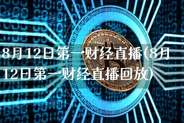 8月12日第一财经直播(8月12日第一财经直播回放)_https://www.dcjwmf.com_郑商所_第1张