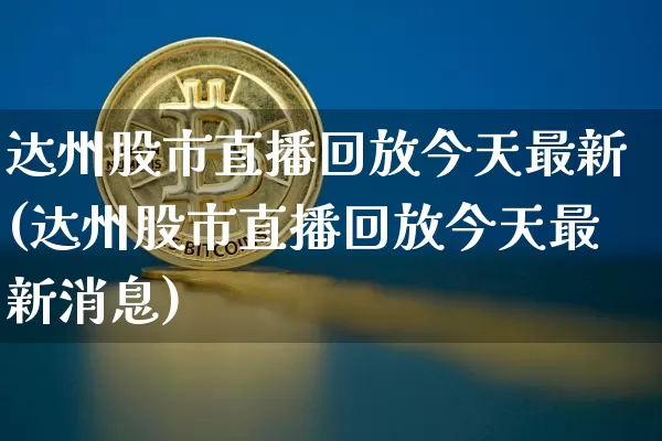 达州股市直播回放今天最新(达州股市直播回放今天最新消息)_https://www.dcjwmf.com_中金所_第1张