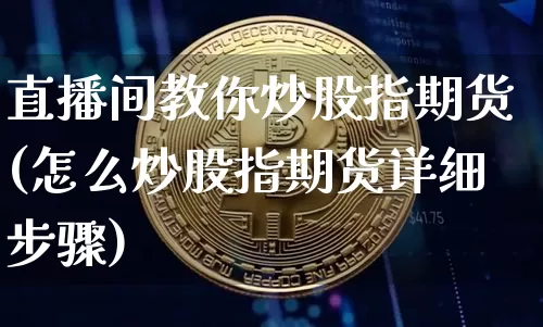 直播间教你炒股指期货(怎么炒股指期货详细步骤)_https://www.dcjwmf.com_中金所_第1张