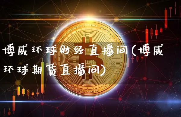 博威环球财经直播间(博威环球期货直播间)_https://www.dcjwmf.com_上期所_第1张