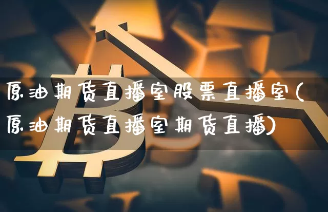 原油期货直播室股票直播室(原油期货直播室期货直播)_https://www.dcjwmf.com_上期所_第1张