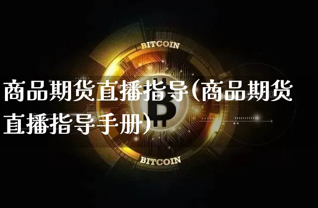 商品期货直播指导(商品期货直播指导手册)_https://www.dcjwmf.com_广期所_第1张
