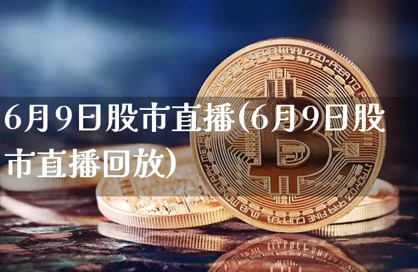 6月9日股市直播(6月9日股市直播回放)_https://www.dcjwmf.com_广期所_第1张