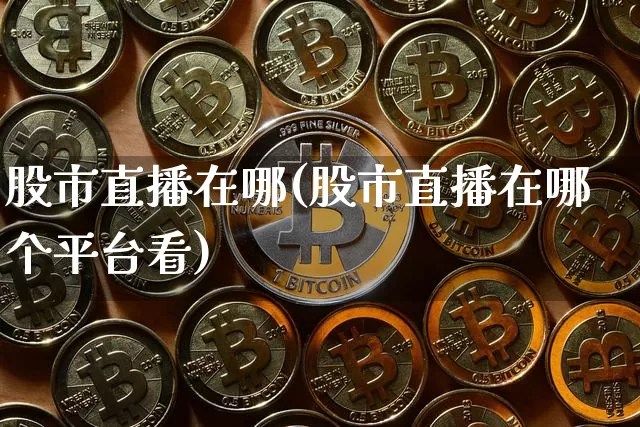 股市直播在哪(股市直播在哪个平台看)_https://www.dcjwmf.com_大商所_第1张