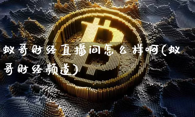 蚁哥财经直播间怎么样啊(蚁哥财经频道)_https://www.dcjwmf.com_中金所_第1张