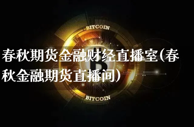 春秋期货金融财经直播室(春秋金融期货直播间)_https://www.dcjwmf.com_郑商所_第1张