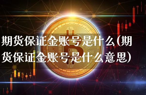 期货保证金账号是什么(期货保证金账号是什么意思)_https://www.dcjwmf.com_上期所_第1张