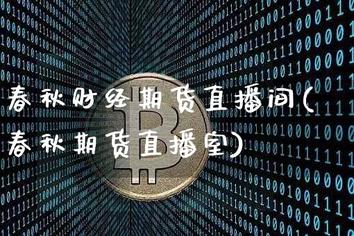 春秋财经期货直播间(春秋期货直播室)_https://www.dcjwmf.com_郑商所_第1张