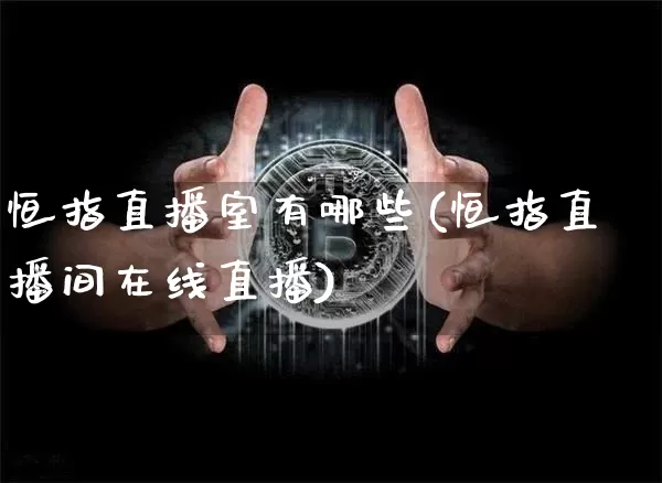 恒指直播室有哪些(恒指直播间在线直播)_https://www.dcjwmf.com_广期所_第1张