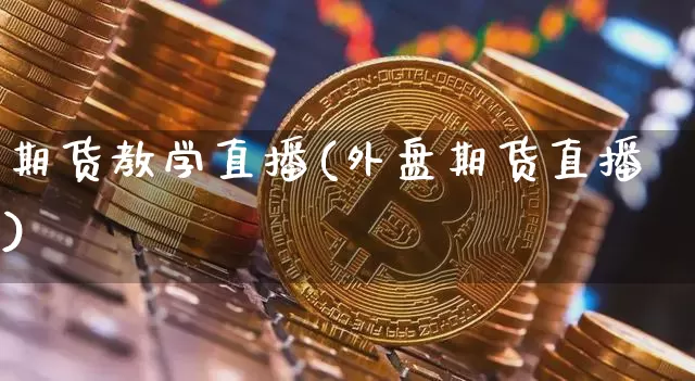 期货教学直播(外盘期货直播)_https://www.dcjwmf.com_大商所_第1张