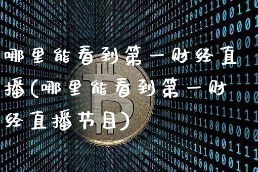 哪里能看到第一财经直播(哪里能看到第一财经直播节目)_https://www.dcjwmf.com_广期所_第1张