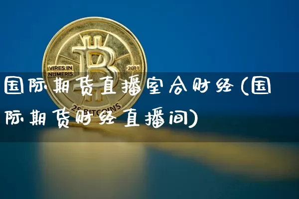 国际期货直播室合财经(国际期货财经直播间)_https://www.dcjwmf.com_上期能源_第1张