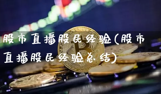 股市直播股民经验(股市直播股民经验总结)_https://www.dcjwmf.com_上期所_第1张