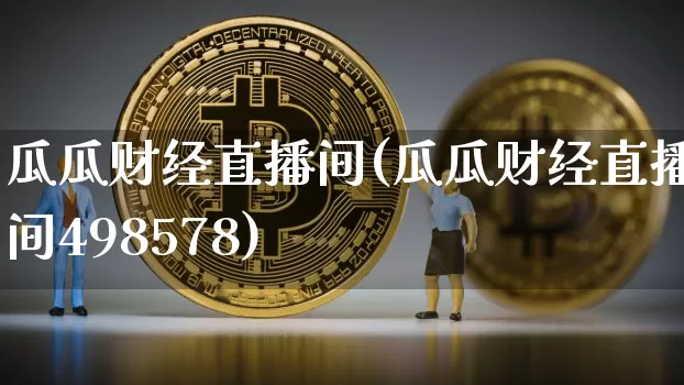 瓜瓜财经直播间(瓜瓜财经直播间498578)_https://www.dcjwmf.com_广期所_第1张