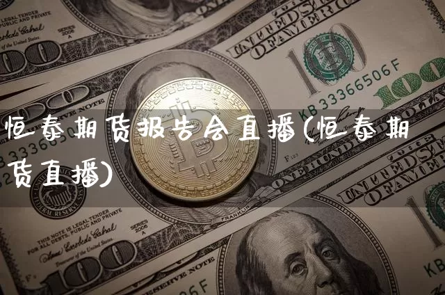 恒泰期货报告会直播(恒泰期货直播)_https://www.dcjwmf.com_广期所_第1张