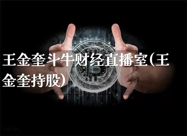 王金奎斗牛财经直播室(王金奎持股)_https://www.dcjwmf.com_郑商所_第1张