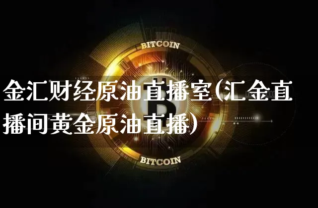 金汇财经原油直播室(汇金直播间黄金原油直播)_https://www.dcjwmf.com_郑商所_第1张