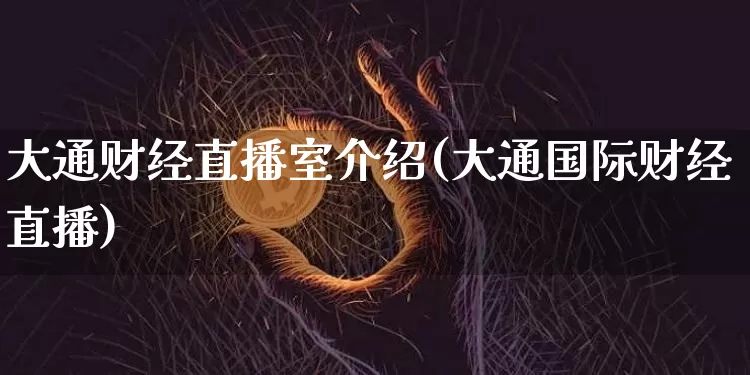 大通财经直播室介绍(大通国际财经直播)_https://www.dcjwmf.com_上期能源_第1张