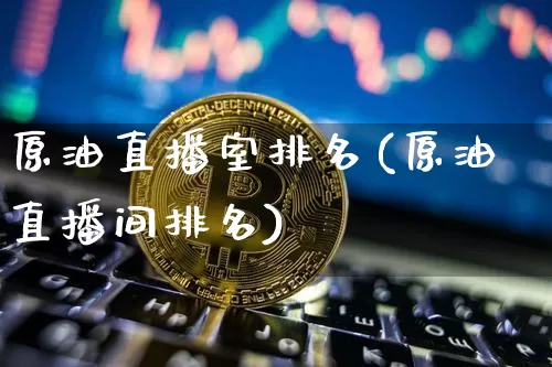 原油直播室排名(原油直播间排名)_https://www.dcjwmf.com_郑商所_第1张