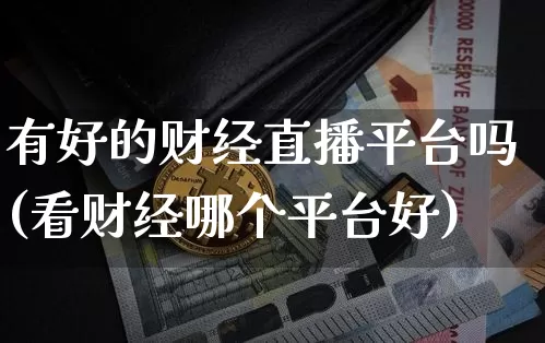 有好的财经直播平台吗(看财经哪个平台好)_https://www.dcjwmf.com_郑商所_第1张
