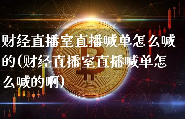 财经直播室直播喊单怎么喊的(财经直播室直播喊单怎么喊的啊)_https://www.dcjwmf.com_郑商所_第1张