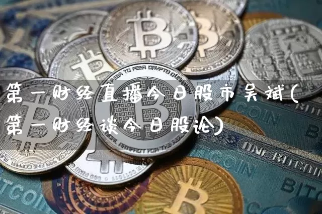 第一财经直播今日股市吴斌(第一财经谈今日股论)_https://www.dcjwmf.com_广期所_第1张