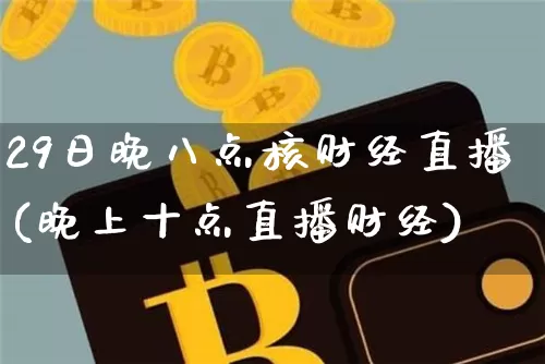 29日晚八点核财经直播(晚上十点直播财经)_https://www.dcjwmf.com_广期所_第1张
