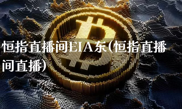 恒指直播间EIA东(恒指直播间直播)_https://www.dcjwmf.com_广期所_第1张