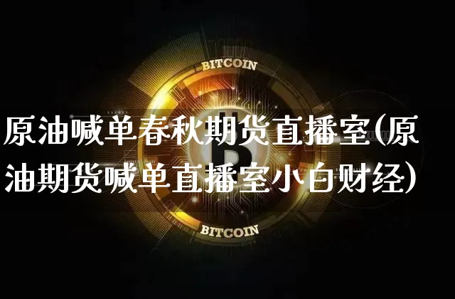 原油喊单春秋期货直播室(原油期货喊单直播室小白财经)_https://www.dcjwmf.com_上期能源_第1张