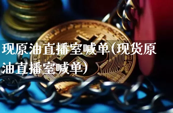 现原油直播室喊单(现货原油直播室喊单)_https://www.dcjwmf.com_上期能源_第1张