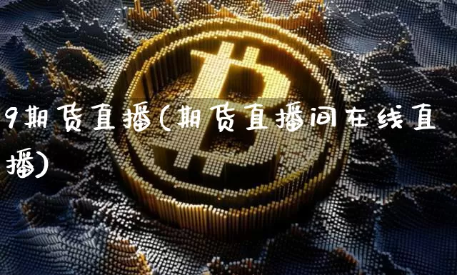 9期货直播(期货直播间在线直播)_https://www.dcjwmf.com_上期所_第1张