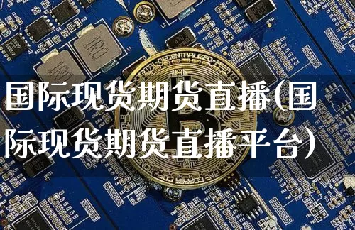 国际现货期货直播(国际现货期货直播平台)_https://www.dcjwmf.com_大商所_第1张