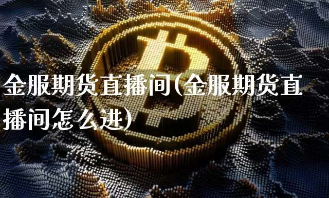 金服期货直播间(金服期货直播间怎么进)_https://www.dcjwmf.com_郑商所_第1张