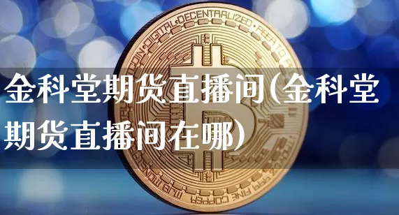 金科堂期货直播间(金科堂期货直播间在哪)_郑商所_第1张_财经网 金科堂期货直播间(金科堂期货直播间在哪)_https://www.dcjwmf.com_郑商所_第1张
