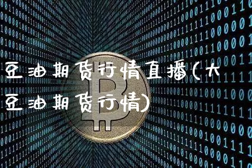 豆油期货行情直播(大豆油期货行情)_https://www.dcjwmf.com_郑商所_第1张