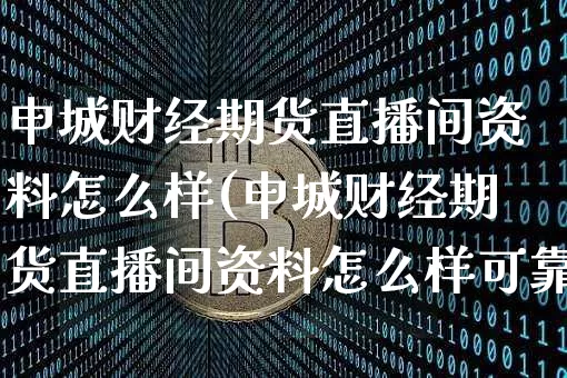 申城财经期货直播间资料怎么样(申城财经期货直播间资料怎么样可靠吗)_https://www.dcjwmf.com_广期所_第1张