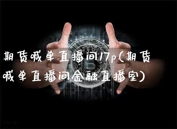 期货喊单直播间17p(期货喊单直播间金融直播室)_https://www.dcjwmf.com_上期所_第1张