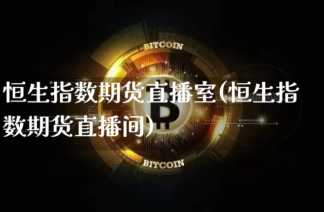 恒生指数期货直播室(恒生指数期货直播间)_https://www.dcjwmf.com_广期所_第1张