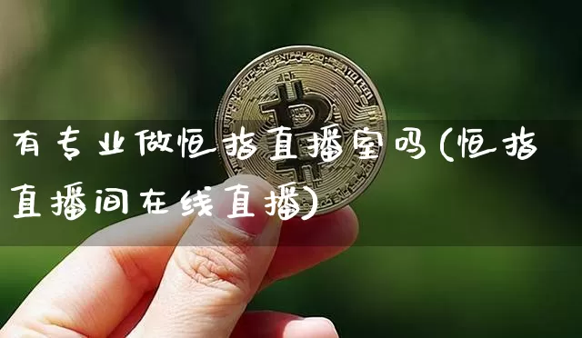 有专业做恒指直播室吗(恒指直播间在线直播)_https://www.dcjwmf.com_广期所_第1张