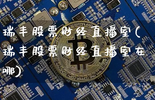 瑞丰股票财经直播室(瑞丰股票财经直播室在哪)_https://www.dcjwmf.com_广期所_第1张
