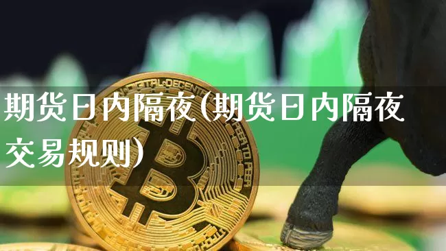 期货日内隔夜(期货日内隔夜交易规则)_https://www.dcjwmf.com_郑商所_第1张