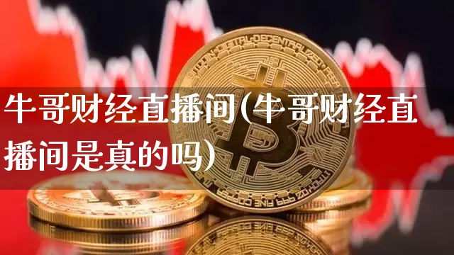 牛哥财经直播间(牛哥财经直播间是真的吗)_https://www.dcjwmf.com_大商所_第1张