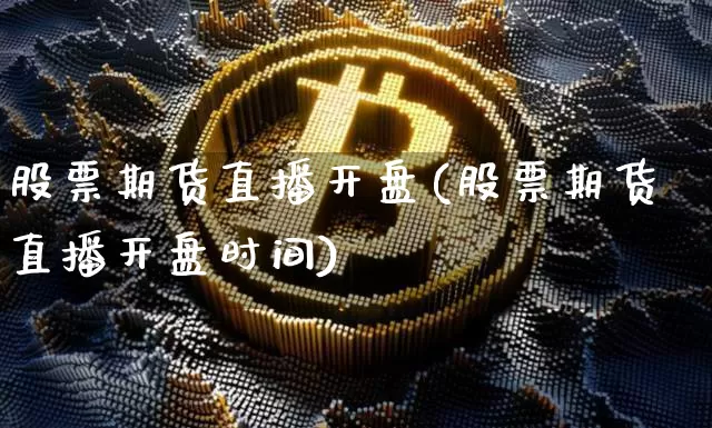 股票期货直播开盘(股票期货直播开盘时间)_https://www.dcjwmf.com_大商所_第1张