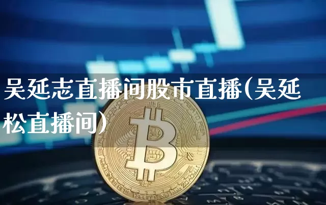 吴延志直播间股市直播(吴延松直播间)_https://www.dcjwmf.com_广期所_第1张