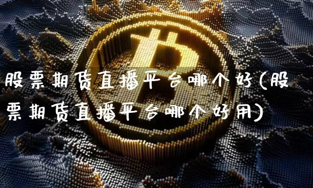股票期货直播平台哪个好(股票期货直播平台哪个好用)_https://www.dcjwmf.com_广期所_第1张