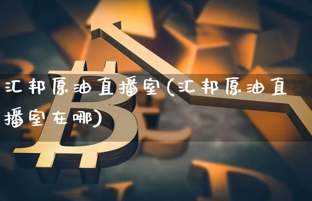 汇邦原油直播室(汇邦原油直播室在哪)_https://www.dcjwmf.com_郑商所_第1张