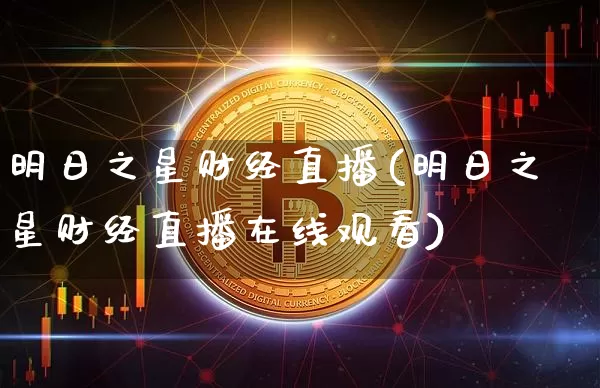 明日之星财经直播(明日之星财经直播在线观看)_https://www.dcjwmf.com_郑商所_第1张
