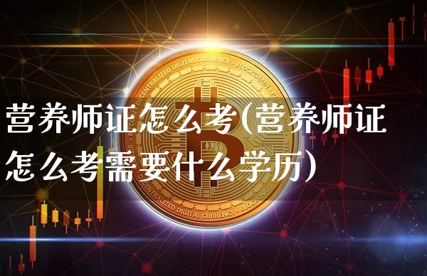 营养师证怎么考(营养师证怎么考需要什么学历)_https://www.dcjwmf.com_上期所_第1张