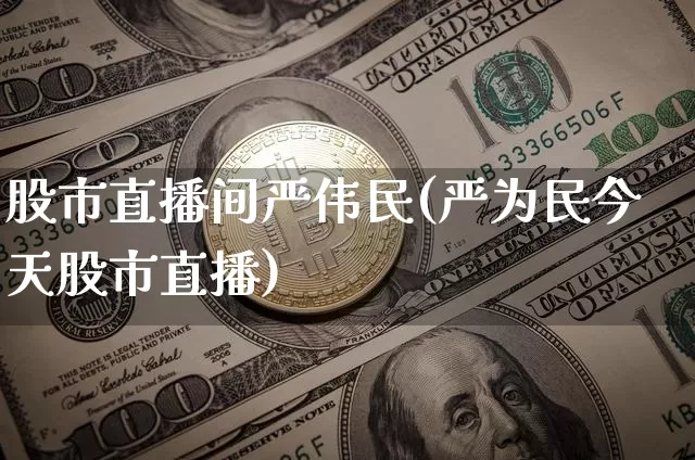 股市直播间严伟民(严为民今天股市直播)_https://www.dcjwmf.com_郑商所_第1张