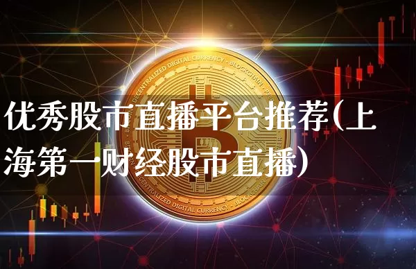 优秀股市直播平台推荐(上海第一财经股市直播)_https://www.dcjwmf.com_上期所_第1张